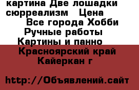 картина Две лошадки ...сюрреализм › Цена ­ 21 000 - Все города Хобби. Ручные работы » Картины и панно   . Красноярский край,Кайеркан г.
